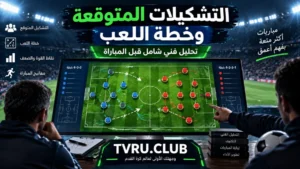 كيف تتوقع تشكيلات الفرق و خطة اللعب قبل المباراة؟ تحليل فني شامل