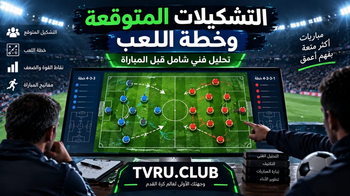 كيف تتوقع تشكيلات الفرق و خطة اللعب قبل المباراة؟ تحليل فني شامل